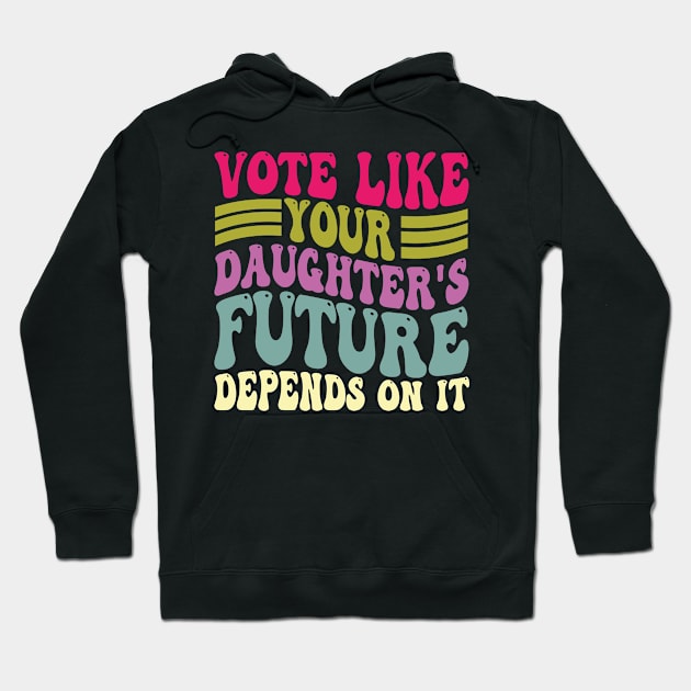 Vote Like Your Daughter's Future Depends on It Hoodie by mdr design